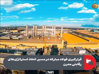 قرارگیری فولاد مبارکه در مسیر اتخاذ استراتژی‌های رقابتی مدرن