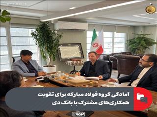 آمادگی گروه فولاد مبارکه برای تقویت همکاری‌های مشترک با بانک دی