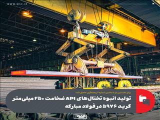 تولید انبوه تختال‌های API ضخامت ۲۵۰ میلی‌متر گرید ۵۹۷۶ در فولاد مبارکه