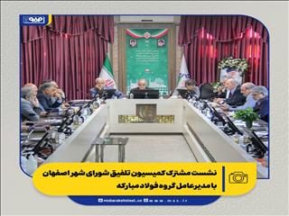 نشست کمیسیون تلفیق شورای شهر اصفهان با مدیرعامل گروه فولاد مبارکه
